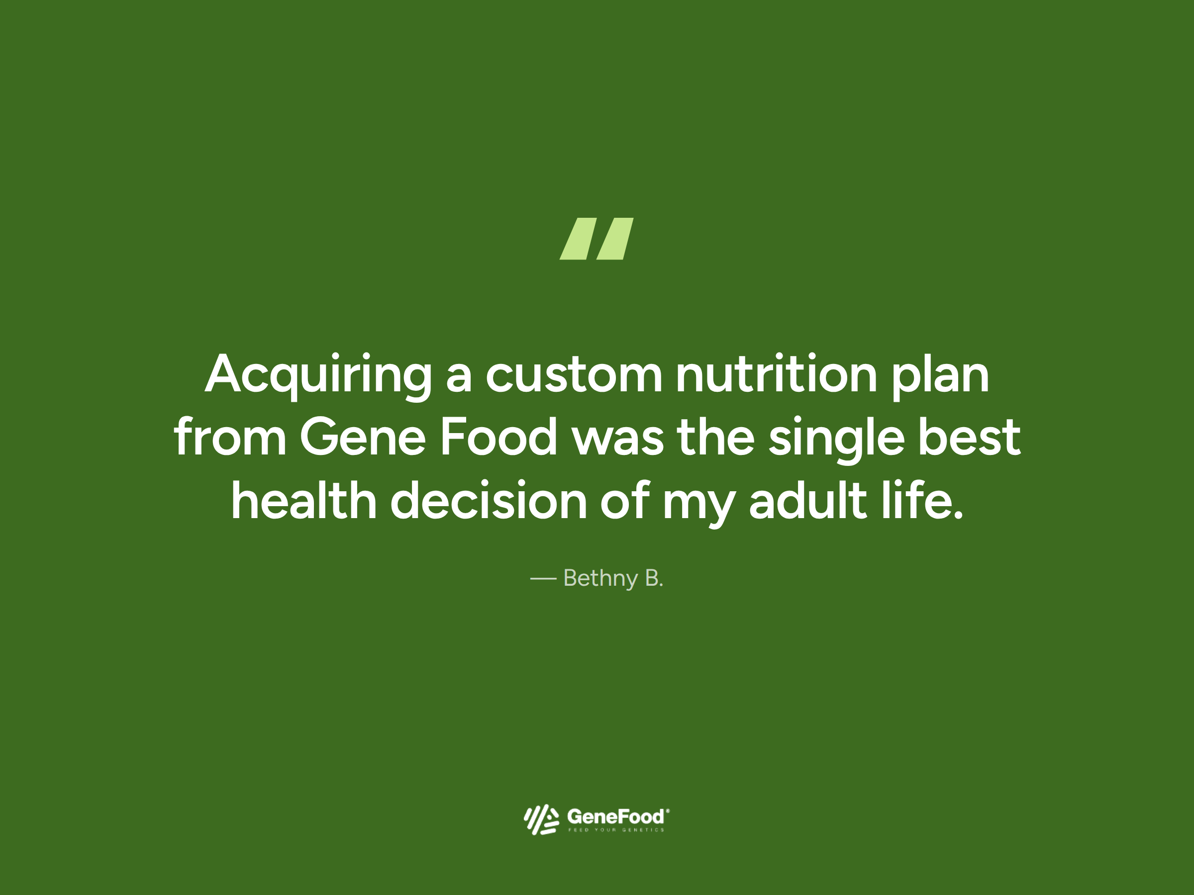 Customer quote: Acquiring a custom nutrition plan from Gene Food was the single best health decision of my adult life.